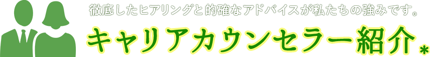 徹底したヒアリングと的確なアドバイスが私たちの強みです。キャリアカウンセラー紹介