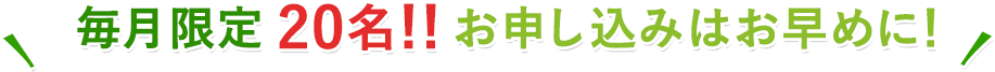 毎月20名限定！！お申し込みはお早めに！